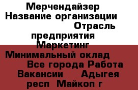 Мерчендайзер › Название организации ­ Fusion Service › Отрасль предприятия ­ Маркетинг › Минимальный оклад ­ 17 000 - Все города Работа » Вакансии   . Адыгея респ.,Майкоп г.